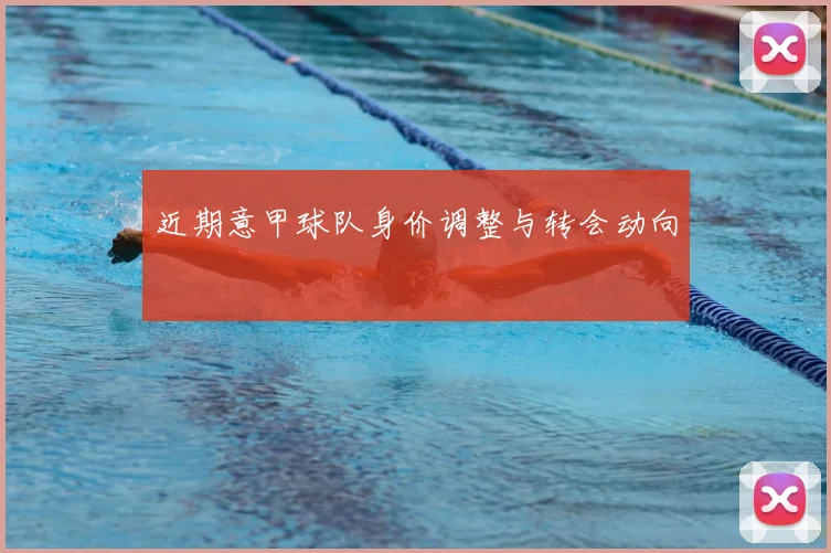 近期意甲球队身价调整与转会动向
