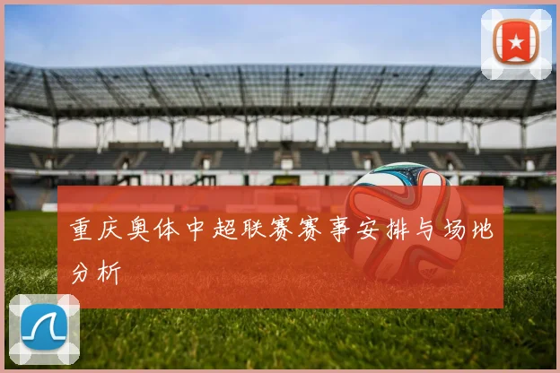 重庆奥体中超联赛赛事安排与场地分析