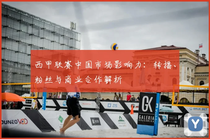 西甲联赛中国市场影响力:转播、粉丝与商业合作解析