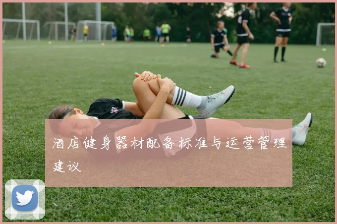 酒店健身器材配备标准与运营管理建议