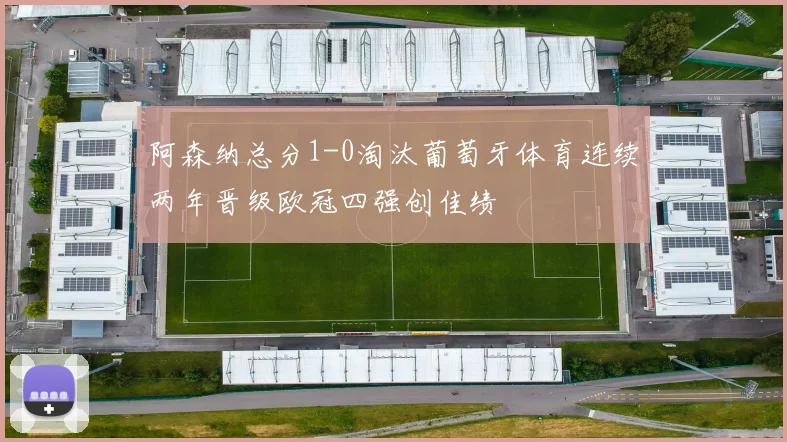 阿森纳总分1-0淘汰葡萄牙体育连续两年晋级欧冠四强创佳绩